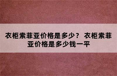 衣柜索菲亚价格是多少？ 衣柜索菲亚价格是多少钱一平